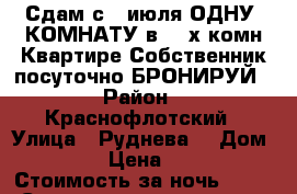 Сдам с 6 июля ОДНУ  КОМНАТУ в 3- х комн Квартире Собственник посуточно БРОНИРУЙ › Район ­ Краснофлотский › Улица ­ Руднева  › Дом ­ 54 › Цена ­ 500 › Стоимость за ночь ­ 500 › Стоимость за час ­ 100 - Хабаровский край, Хабаровск г. Недвижимость » Квартиры аренда посуточно   